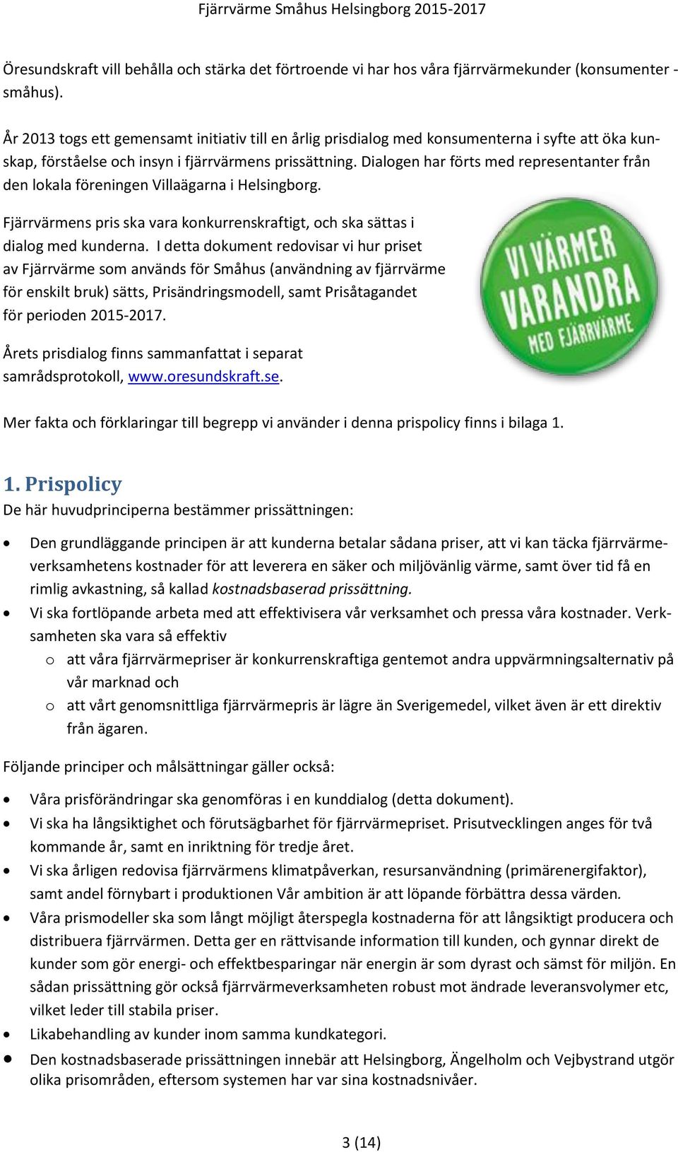 Dialogen har förts med representanter från den lokala föreningen Villaägarna i Helsingborg. Fjärrvärmens pris ska vara konkurrenskraftigt, och ska sättas i dialog med kunderna.