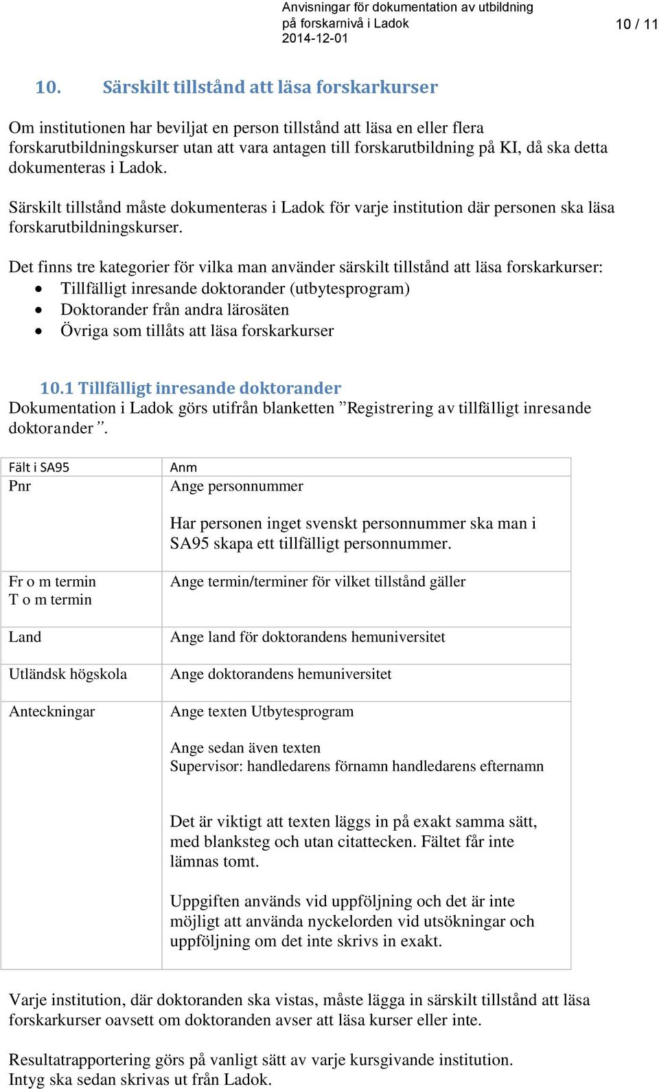 detta dokumenteras i Ladok. Särskilt tillstånd måste dokumenteras i Ladok för varje institution där personen ska läsa forskarutbildningskurser.