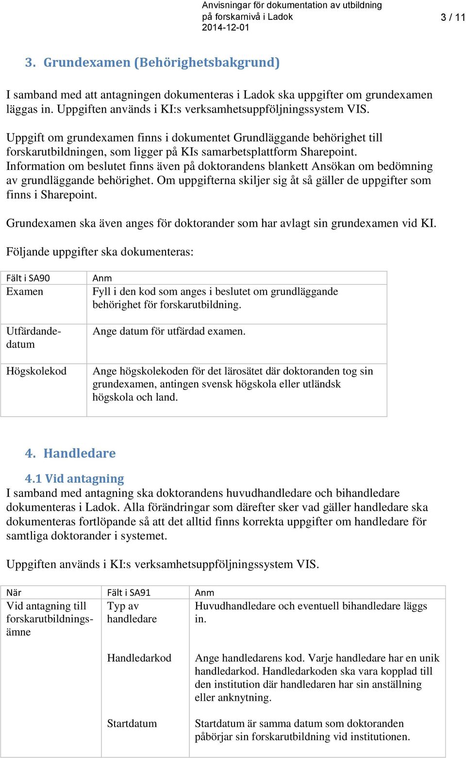 Information om beslutet finns även på doktorandens blankett Ansökan om bedömning av grundläggande behörighet. Om uppgifterna skiljer sig åt så gäller de uppgifter som finns i Sharepoint.