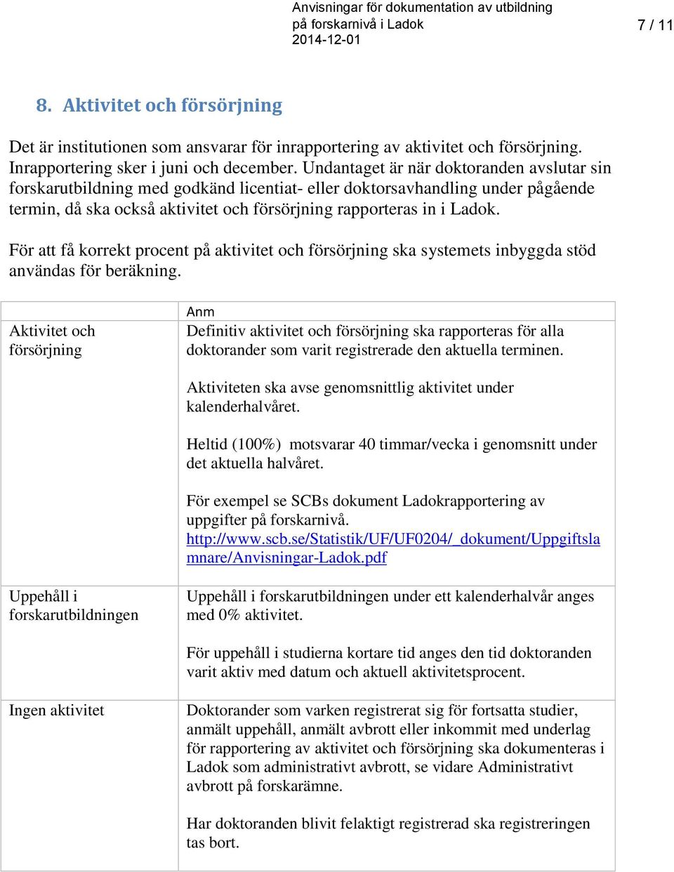 För att få korrekt procent på aktivitet och försörjning ska systemets inbyggda stöd användas för beräkning.