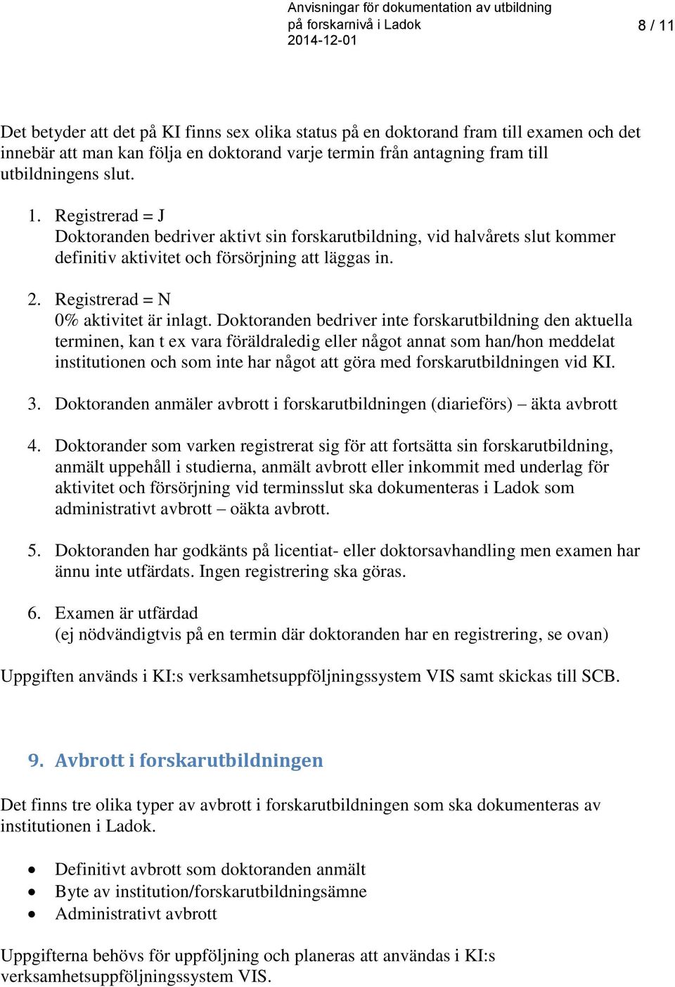 Doktoranden bedriver inte forskarutbildning den aktuella terminen, kan t ex vara föräldraledig eller något annat som han/hon meddelat institutionen och som inte har något att göra med