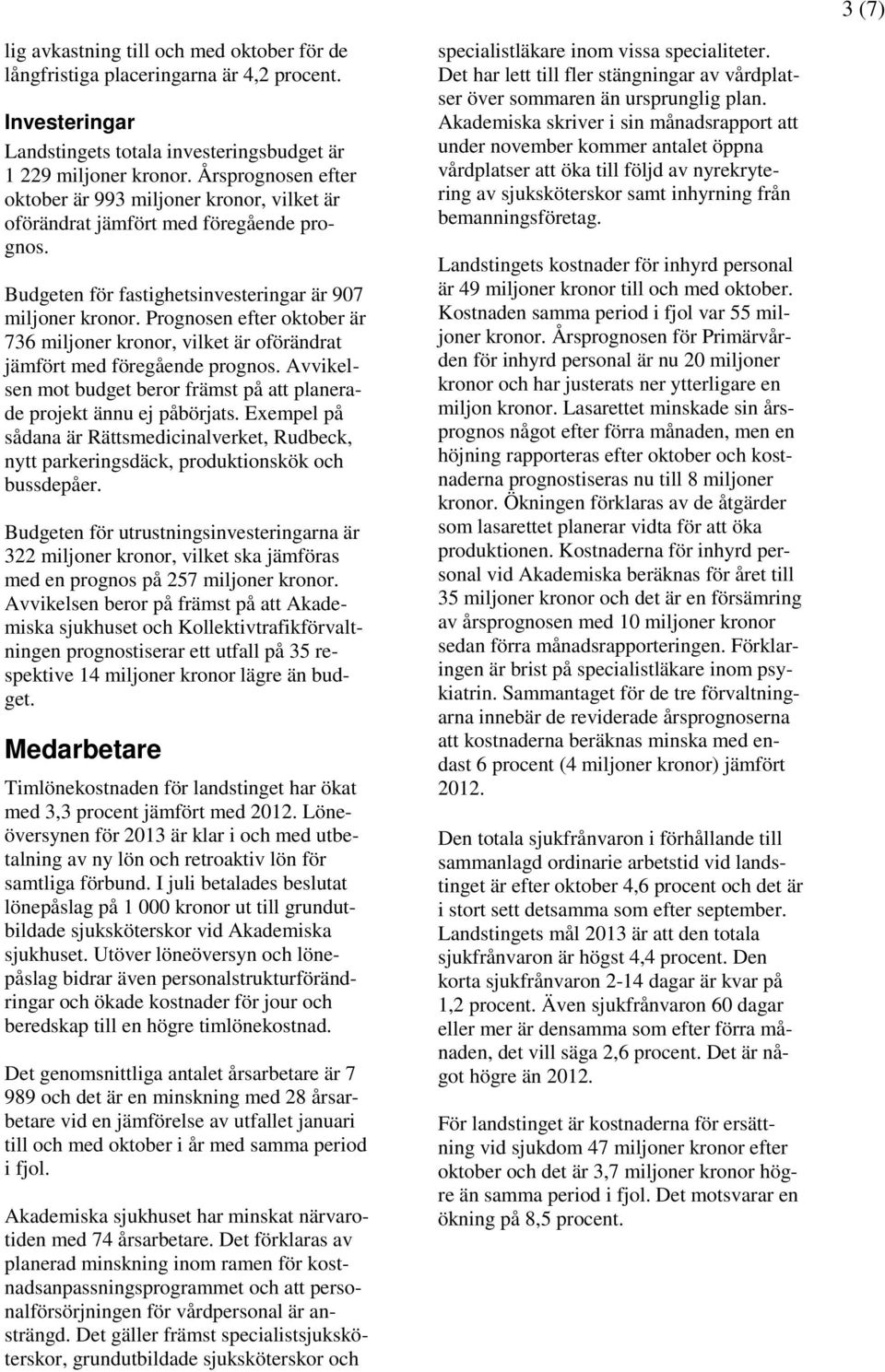 Prognosen efter oktober är 736 miljoner kronor, vilket är oförändrat jämfört med föregående prognos. Avvikelsen mot budget beror främst på att planerade projekt ännu ej påbörjats.