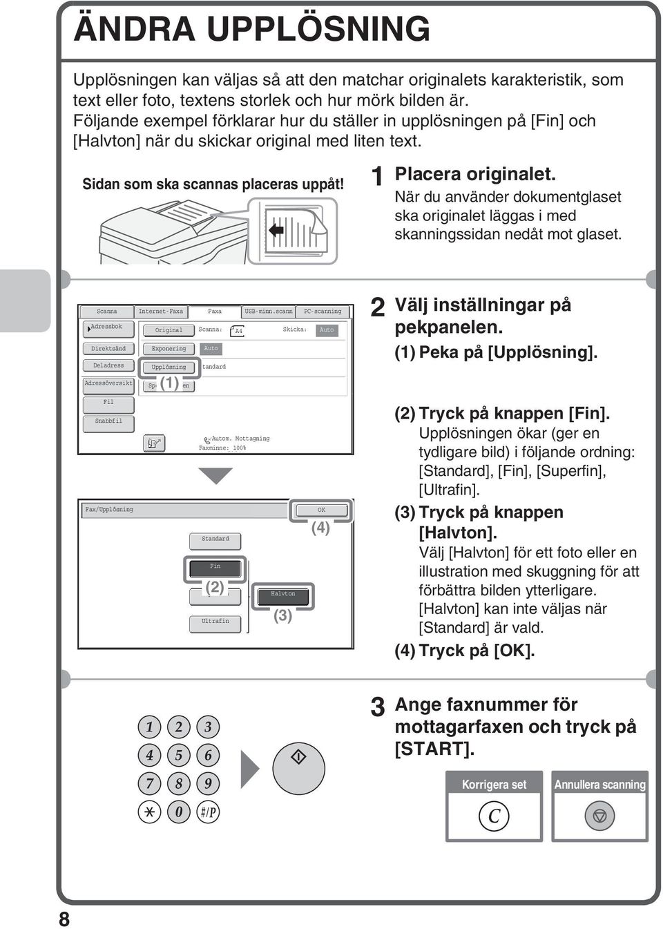 När du använder dokumentglaset ska originalet läggas i med skanningssidan nedåt mot glaset. Internet-Faxa Direktsänd Deladress Fax/Upplösning Exponering Upplösning () Speciallägen Faxa USB-minn.