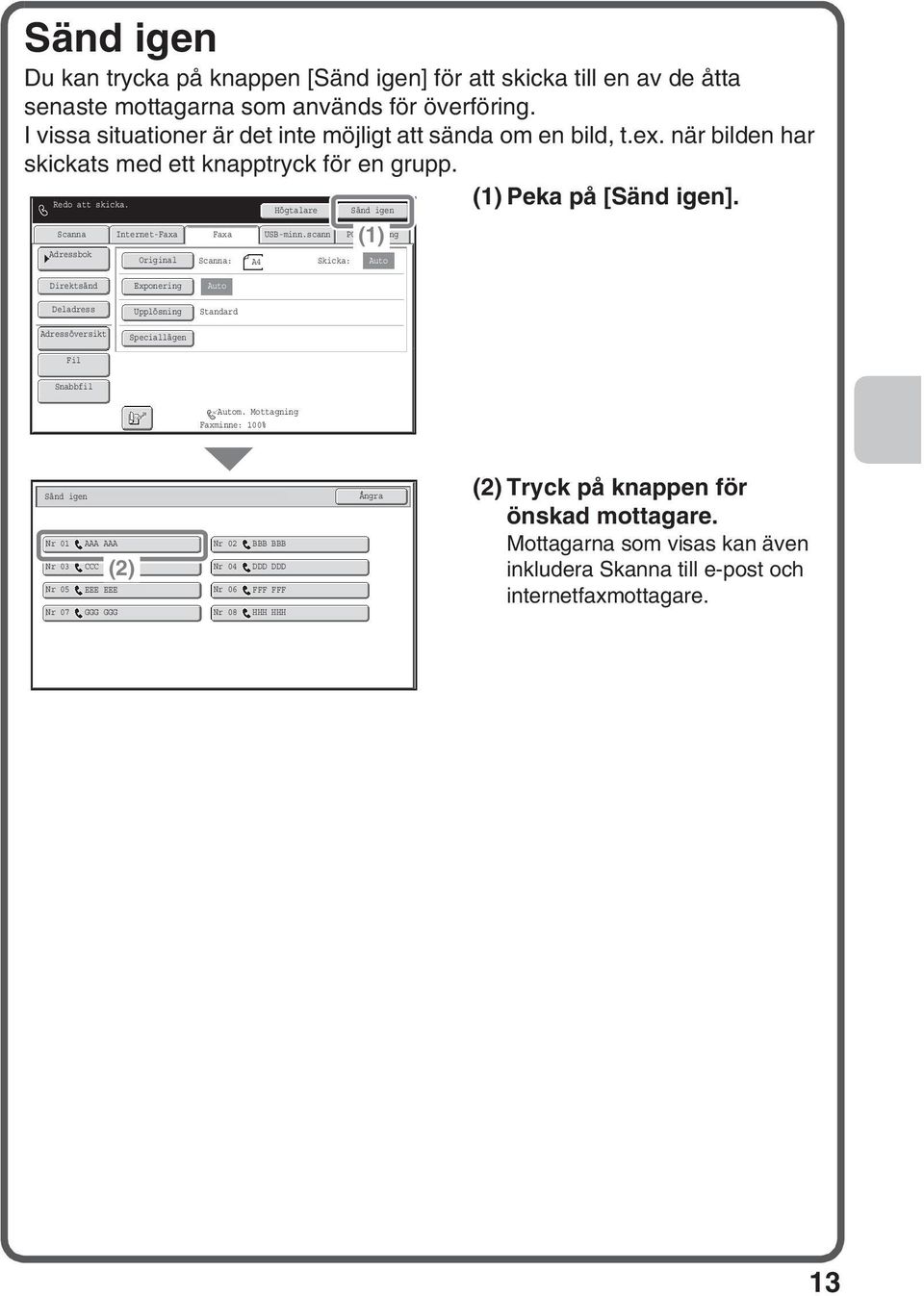 Internet-Faxa Faxa : A4 Högtalare USB-minn.scann Skicka: Sänd igen () PC-scanning () Peka på [Sänd igen]. Direktsänd Deladress Exponering Upplösning Speciallägen m.