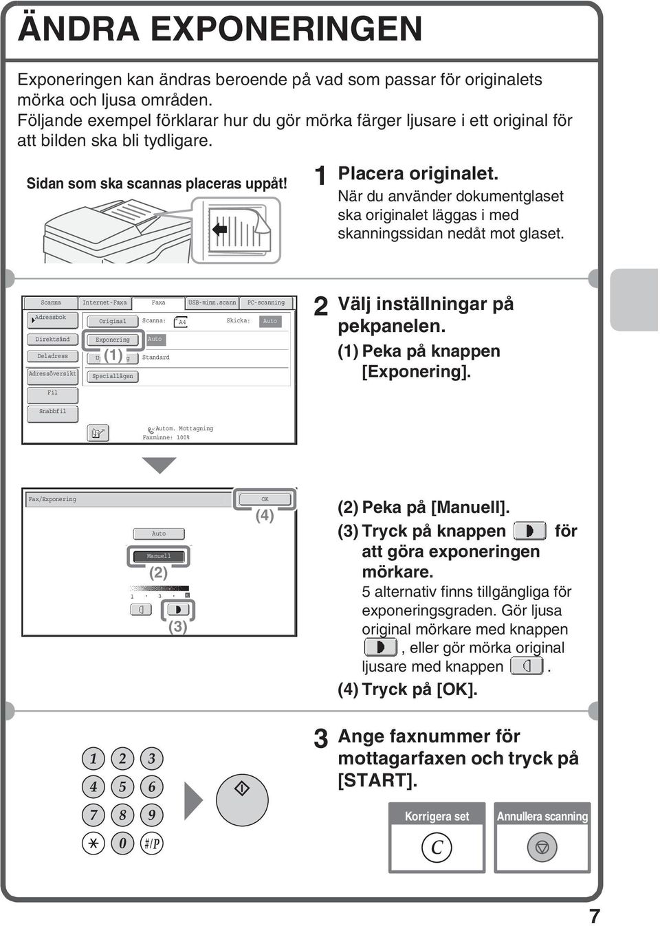 När du använder dokumentglaset ska originalet läggas i med skanningssidan nedåt mot glaset. Internet-Faxa Direktsänd Deladress Exponering () Upplösning Speciallägen Faxa : USB-minn.