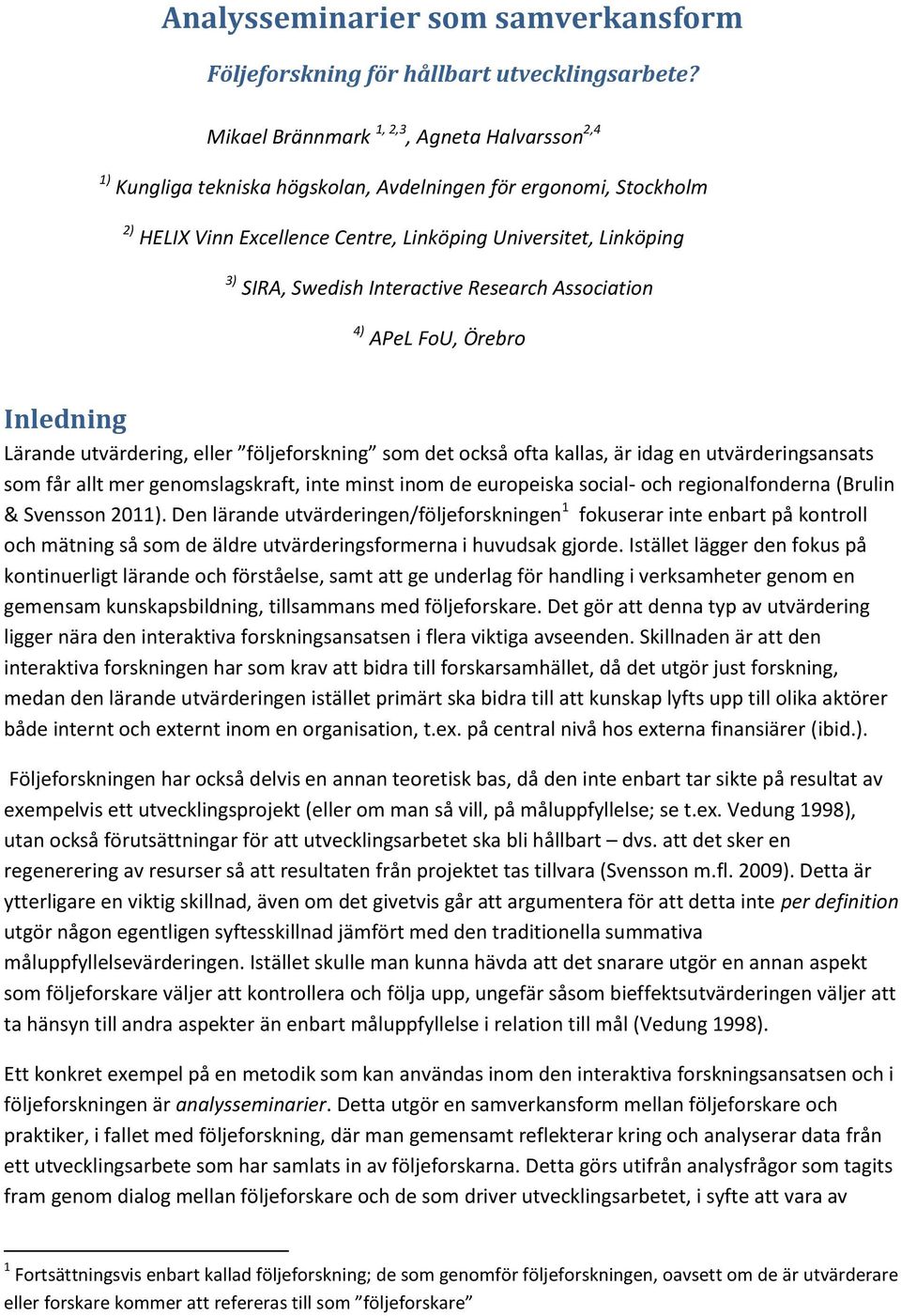 Interactive Research Association 4) APeL FoU, Örebro Inledning Lärande utvärdering, eller följeforskning som det också ofta kallas, är idag en utvärderingsansats som får allt mer genomslagskraft,