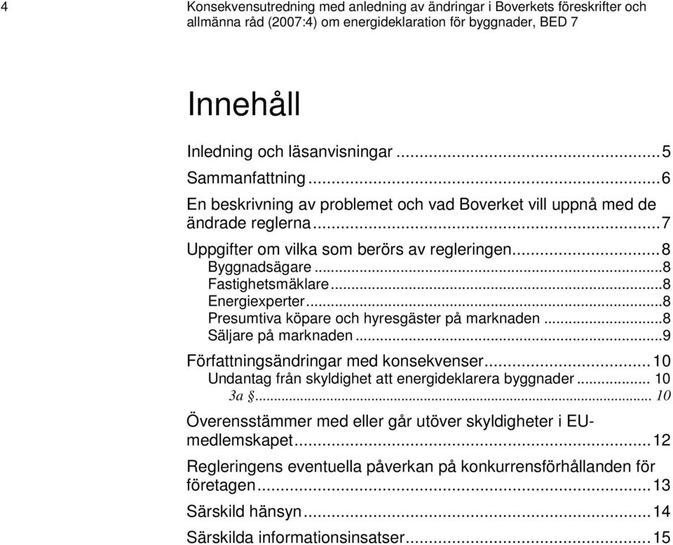 ..8 Presumtiva köpare och hyresgäster på marknaden...8 Säljare på marknaden...9 Författningsändringar med konsekvenser... 10 Undantag från skyldighet att energideklarera byggnader... 10 3a.