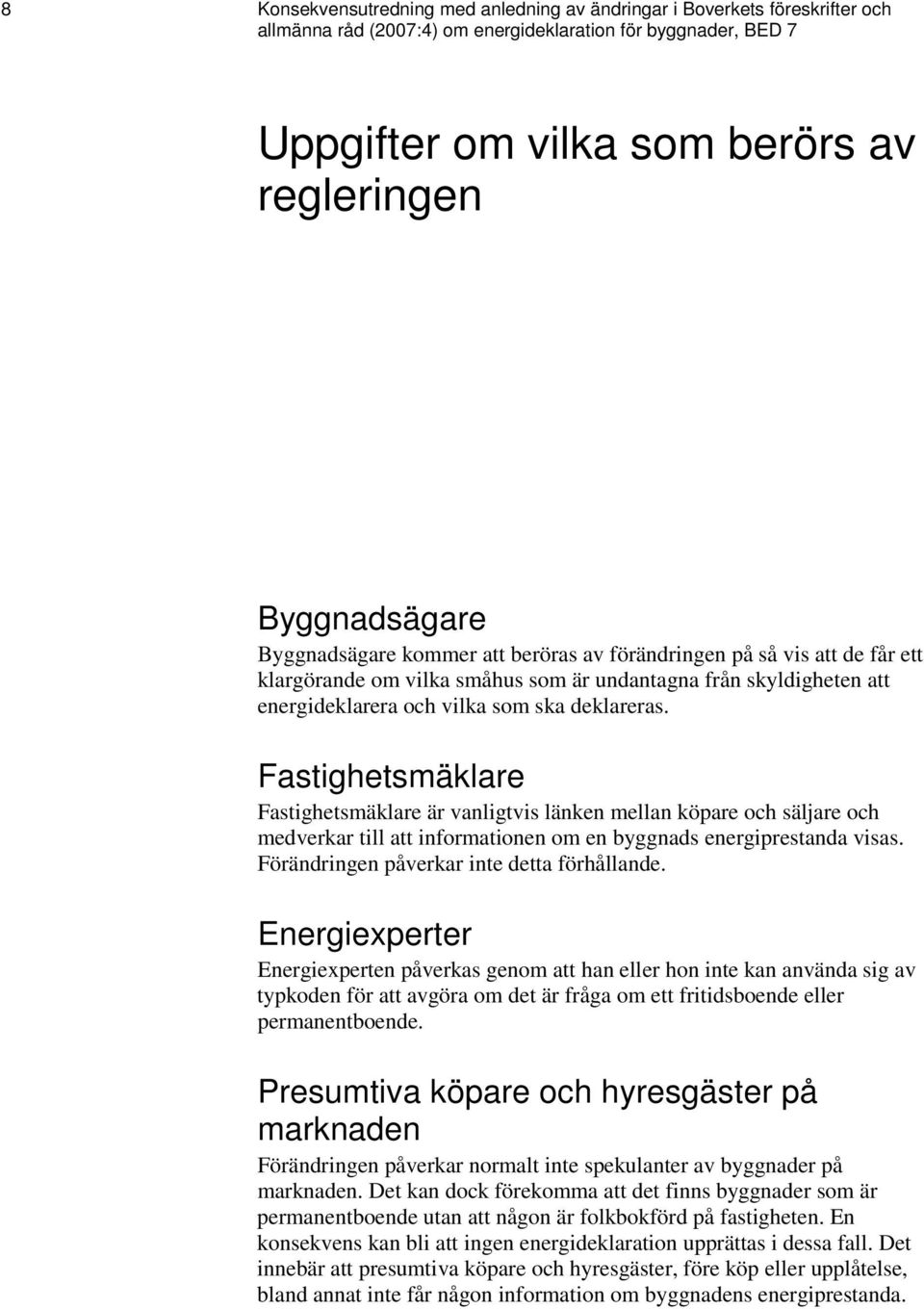 deklareras. Fastighetsmäklare Fastighetsmäklare är vanligtvis länken mellan köpare och säljare och medverkar till att informationen om en byggnads energiprestanda visas.