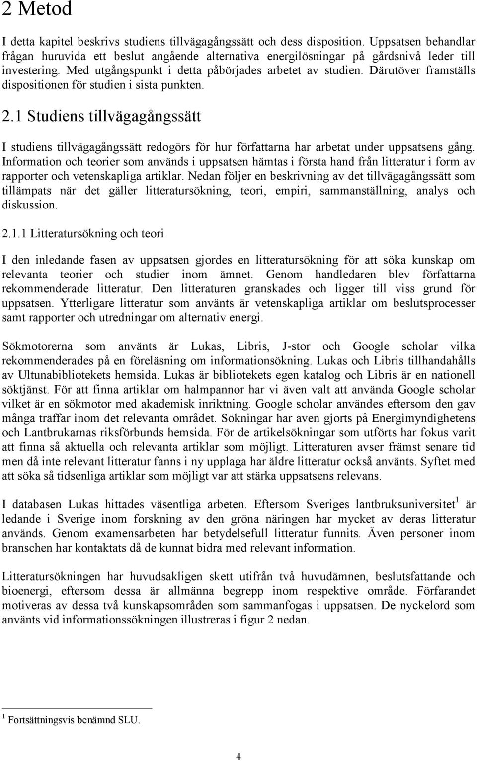 Därutöver framställs dispositionen för studien i sista punkten. 2.1 Studiens tillvägagångssätt I studiens tillvägagångssätt redogörs för hur författarna har arbetat under uppsatsens gång.