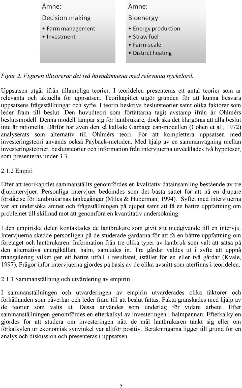 I teorin beskrivs beslutsteorier samt olika faktorer som leder fram till beslut. Den huvudteori som författarna tagit avstamp ifrån är Öhlmérs beslutsmodell.