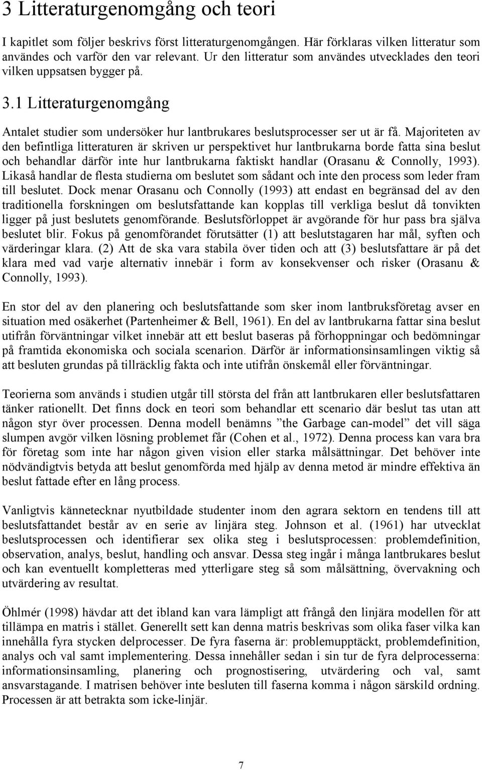 Majoriteten av den befintliga litteraturen är skriven ur perspektivet hur lantbrukarna borde fatta sina beslut och behandlar därför inte hur lantbrukarna faktiskt handlar (Orasanu & Connolly, 1993).