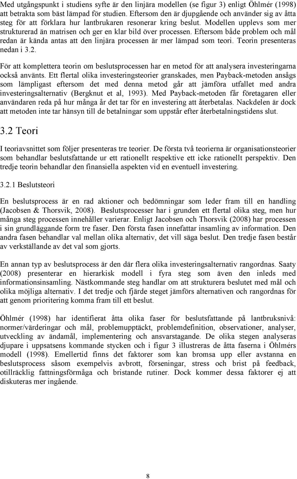 Modellen upplevs som mer strukturerad än matrisen och ger en klar bild över processen. Eftersom både problem och mål redan är kända antas att den linjära processen är mer lämpad som teori.