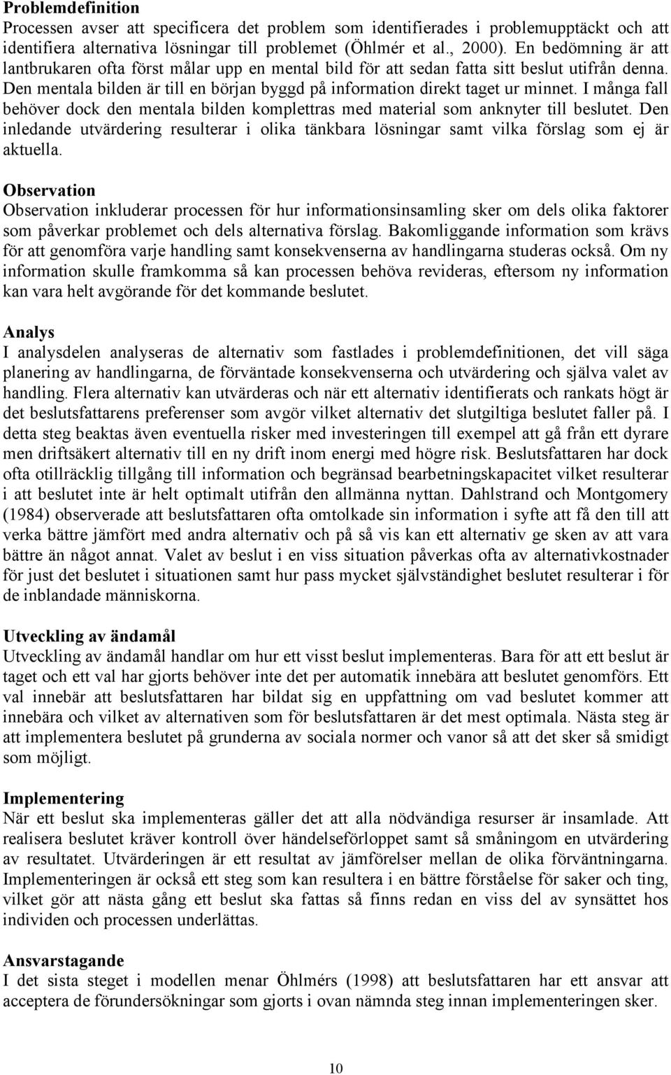 I många fall behöver dock den mentala bilden komplettras med material som anknyter till beslutet. Den inledande utvärdering resulterar i olika tänkbara lösningar samt vilka förslag som ej är aktuella.