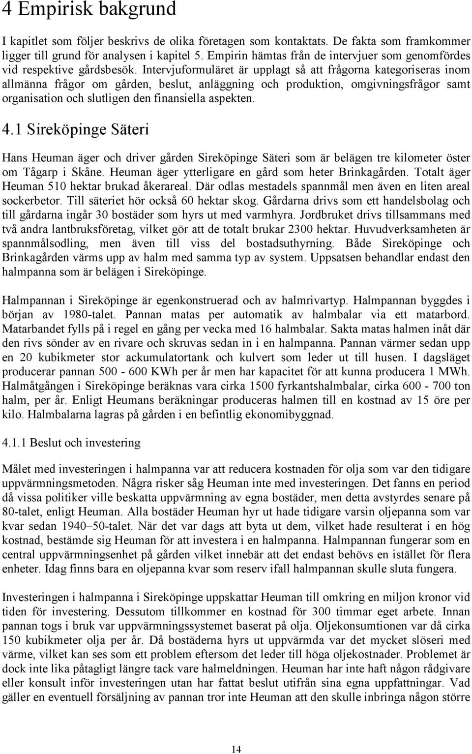 Intervjuformuläret är upplagt så att frågorna kategoriseras inom allmänna frågor om gården, beslut, anläggning och produktion, omgivningsfrågor samt organisation och slutligen den finansiella