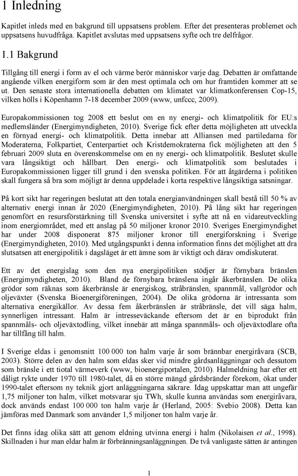 Den senaste stora internationella debatten om klimatet var klimatkonferensen Cop-15, vilken hölls i Köpenhamn 7-18 december 2009 (www, unfccc, 2009).