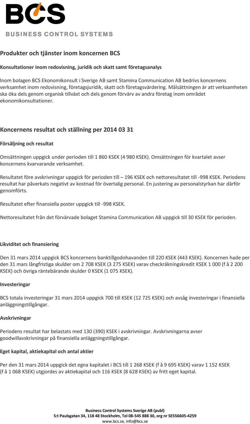 Målsättningen är att verksamheten ska öka dels genom organisk tillväxt och dels genom förvärv av andra företag inom området ekonomikonsultationer.
