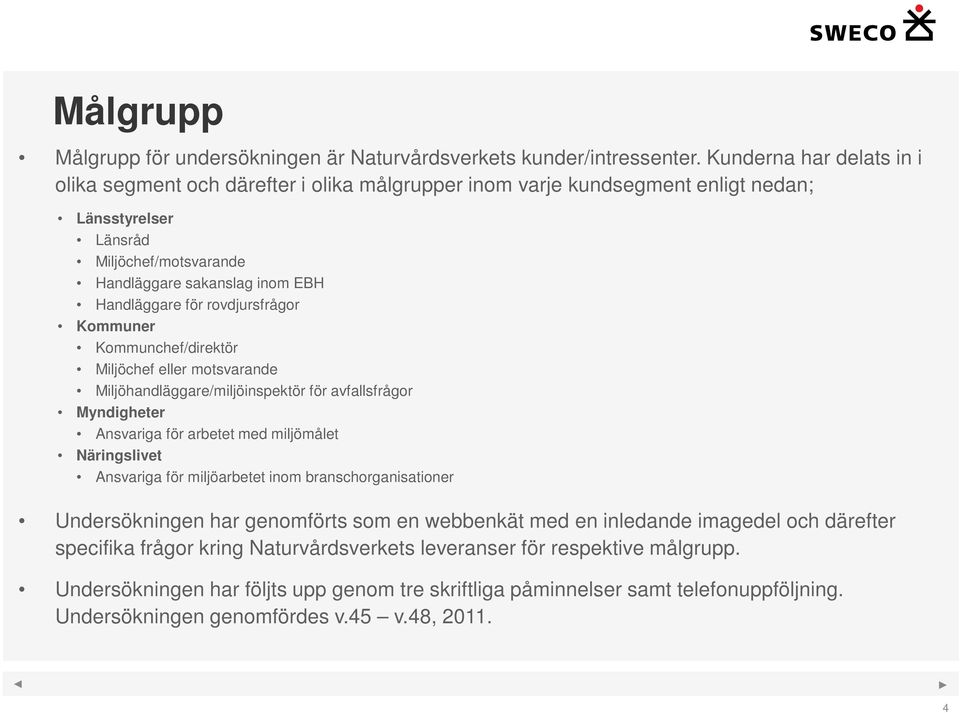 rovdjursfrågor Kommuner Kommunchef/direktör Miljöchef eller motsvarande Miljöhandläggare/miljöinspektör för avfallsfrågor Myndigheter Ansvariga för arbetet med miljömålet Näringslivet Ansvariga för