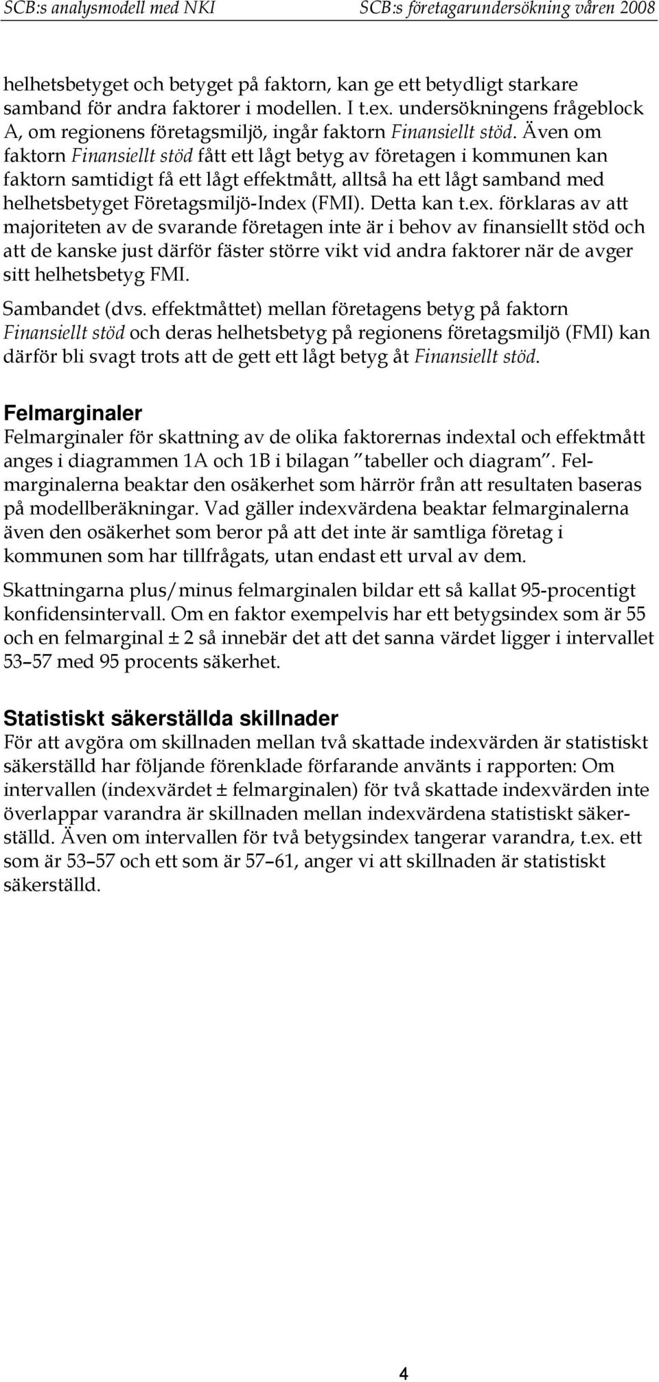 Även om faktorn Finansiellt stöd fått ett lågt betyg av företagen i kommunen kan faktorn samtidigt få ett lågt effektmått, alltså ha ett lågt samband med helhetsbetyget Företagsmiljö-Index (FMI).