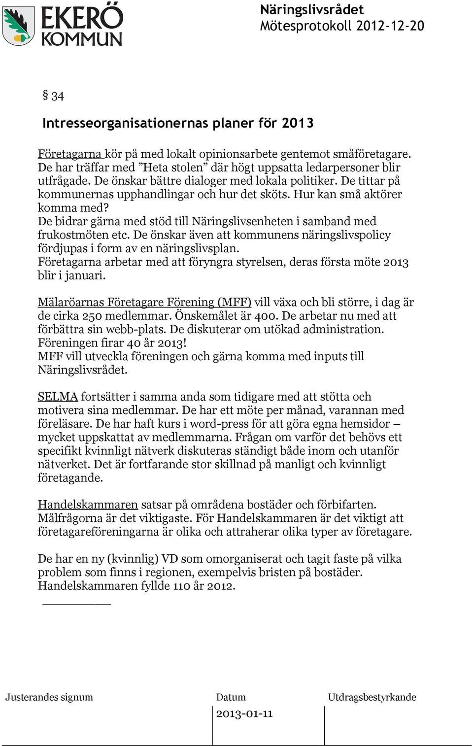 De bidrar gärna med stöd till Näringslivsenheten i samband med frukostmöten etc. De önskar även att kommunens näringslivspolicy fördjupas i form av en näringslivsplan.