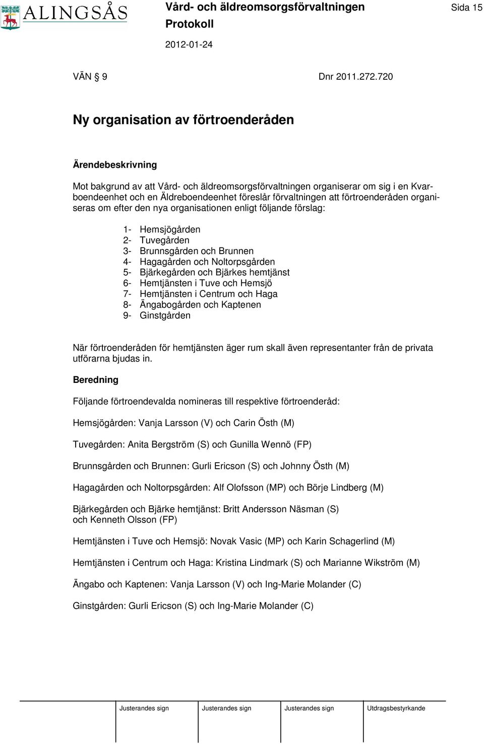 att förtroenderåden organiseras om efter den nya organisationen enligt följande förslag: 1- Hemsjögården 2- Tuvegården 3- Brunnsgården och Brunnen 4- Hagagården och Noltorpsgården 5- Bjärkegården och