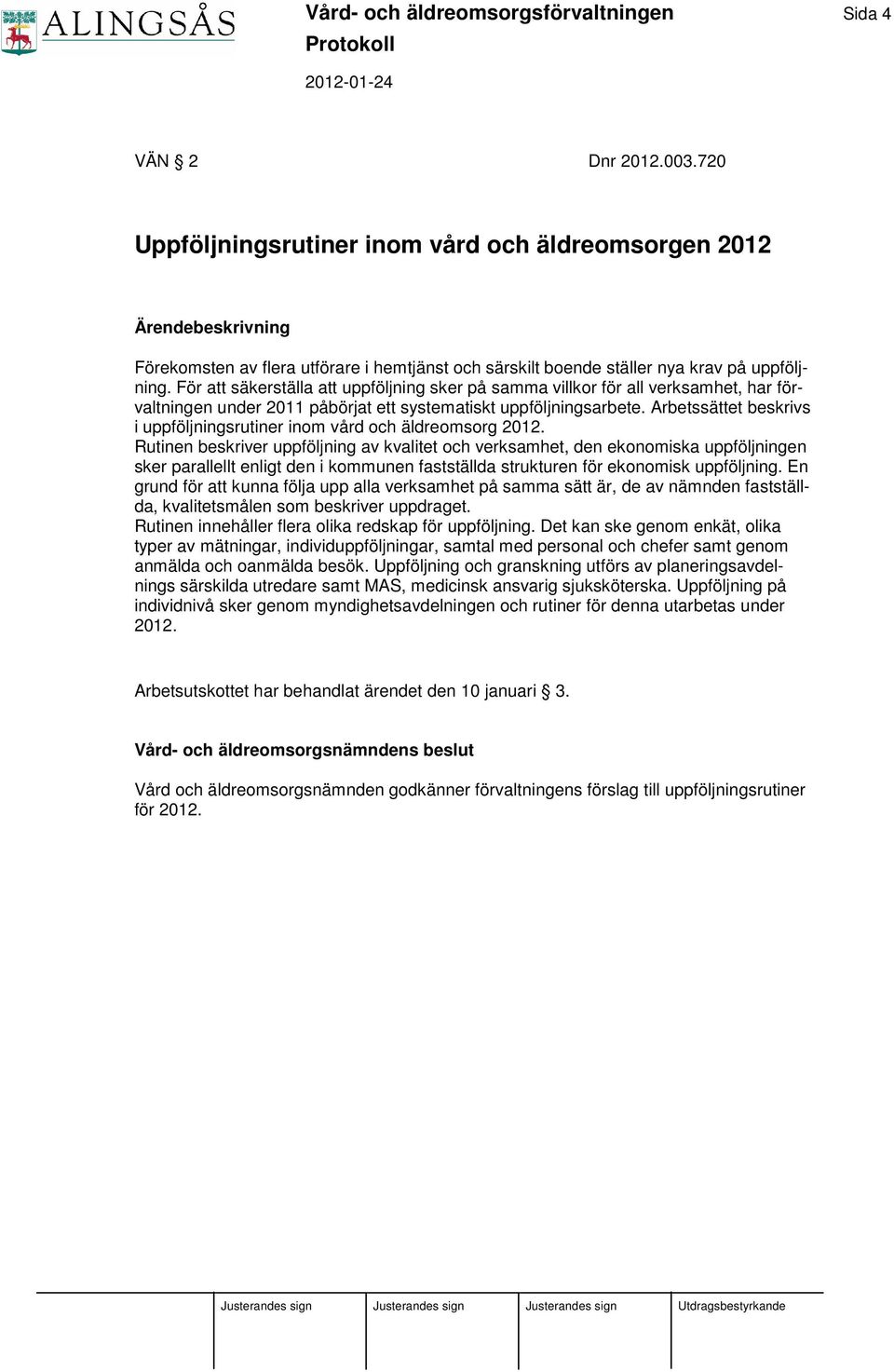 För att säkerställa att uppföljning sker på samma villkor för all verksamhet, har förvaltningen under 2011 påbörjat ett systematiskt uppföljningsarbete.