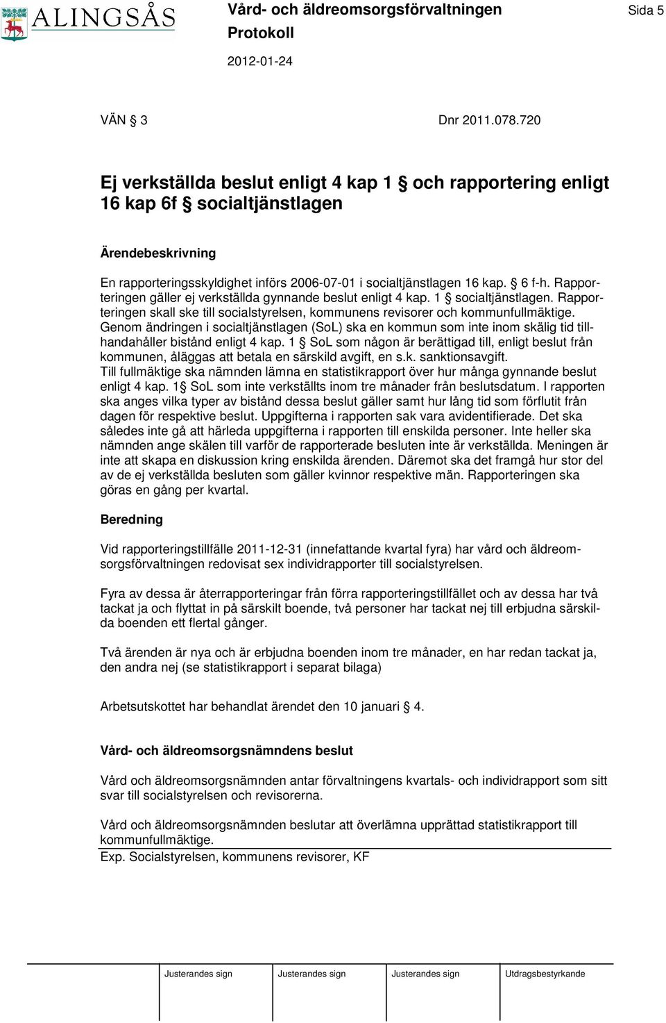 Rapporteringen gäller ej verkställda gynnande beslut enligt 4 kap. 1 socialtjänstlagen. Rapporteringen skall ske till socialstyrelsen, kommunens revisorer och kommunfullmäktige.