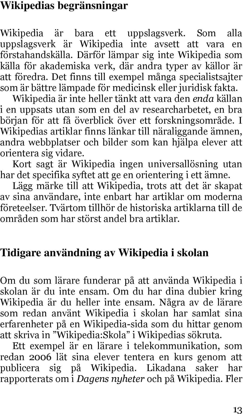 Det finns till exempel många specialistsajter som är bättre lämpade för medicinsk eller juridisk fakta.