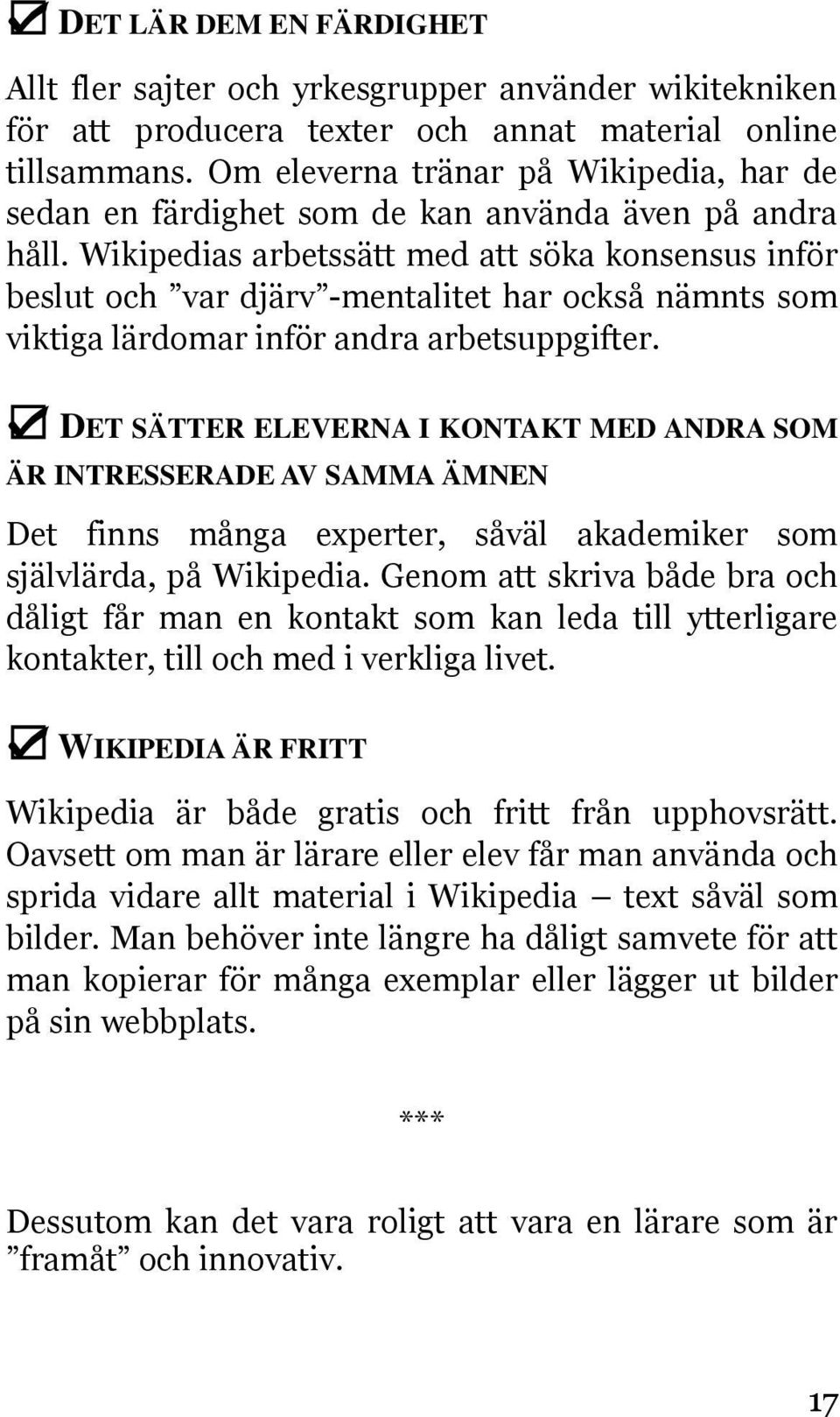 Wikipedias arbetssätt med att söka konsensus inför beslut och var djärv -mentalitet har också nämnts som viktiga lärdomar inför andra arbetsuppgifter.