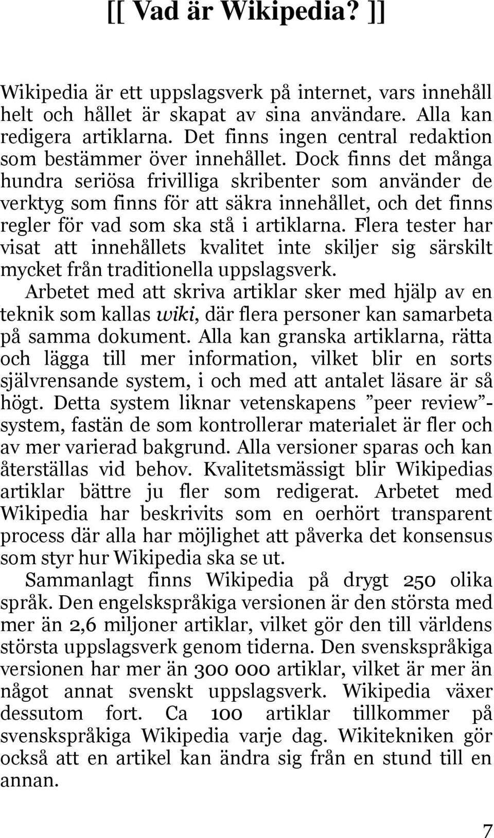 Dock finns det många hundra seriösa frivilliga skribenter som använder de verktyg som finns för att säkra innehållet, och det finns regler för vad som ska stå i artiklarna.