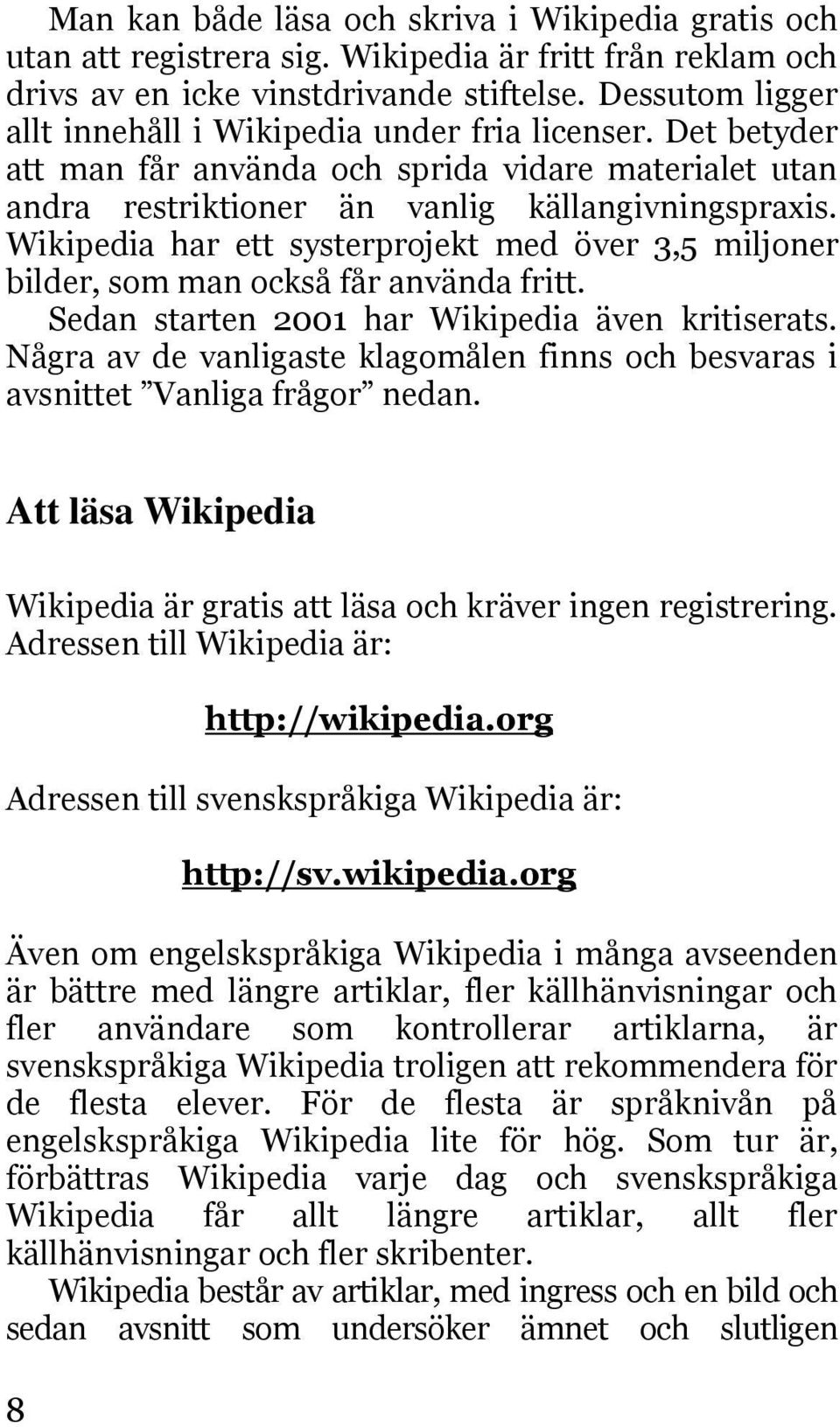 Wikipedia har ett systerprojekt med över 3,5 miljoner bilder, som man också får använda fritt. Sedan starten 2001 har Wikipedia även kritiserats.