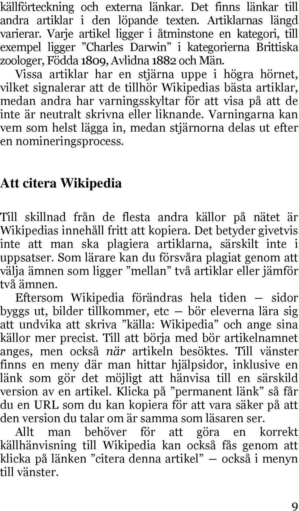 Vissa artiklar har en stjärna uppe i högra hörnet, vilket signalerar att de tillhör Wikipedias bästa artiklar, medan andra har varningsskyltar för att visa på att de inte är neutralt skrivna eller