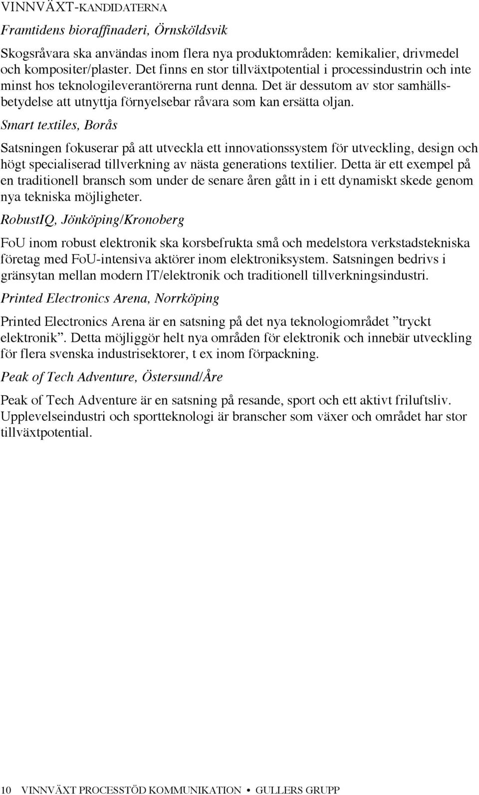 Det är dessutom av stor samhällsbetydelse att utnyttja förnyelsebar råvara som kan ersätta oljan.