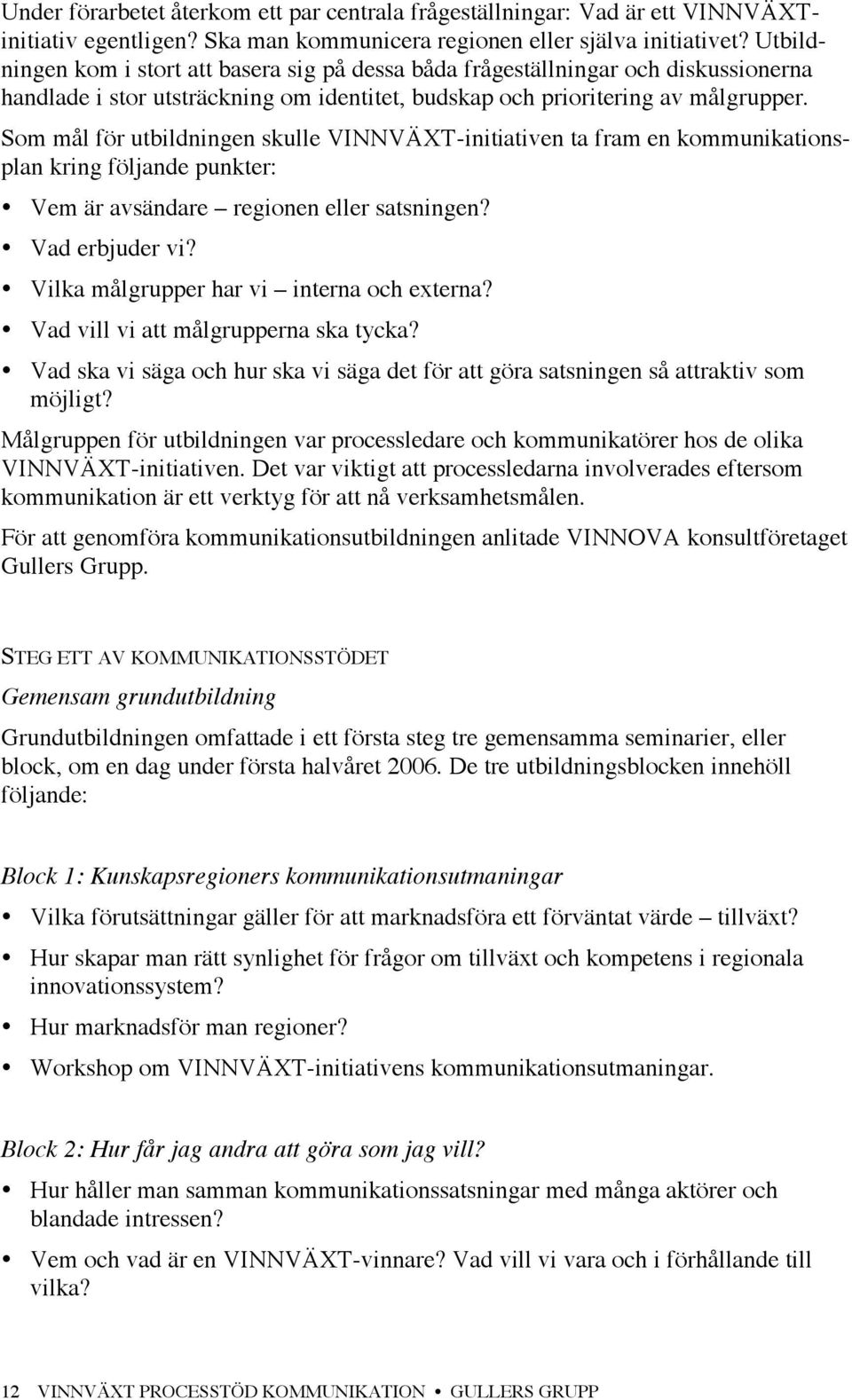 Som mål för utbildningen skulle VINNVÄXT-initiativen ta fram en kommunikationsplan kring följande punkter: Vem är avsändare regionen eller satsningen? Vad erbjuder vi?