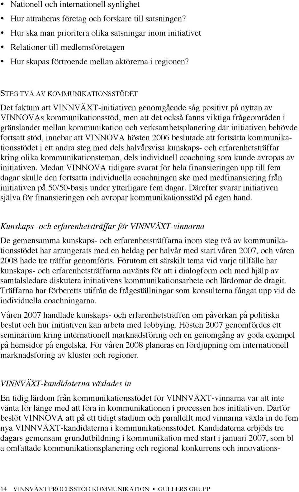 STEG TVÅ AV KOMMUNIKATIONSSTÖDET Det faktum att VINNVÄXT-initiativen genomgående såg positivt på nyttan av VINNOVAs kommunikationsstöd, men att det också fanns viktiga frågeområden i gränslandet