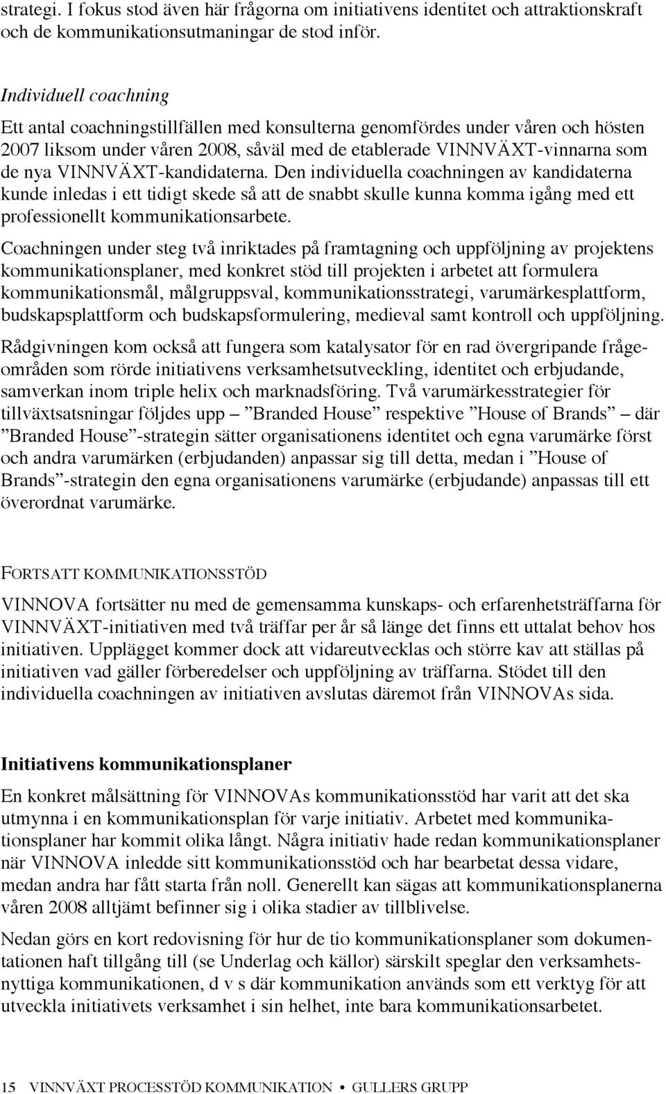 VINNVÄXT-kandidaterna. Den individuella coachningen av kandidaterna kunde inledas i ett tidigt skede så att de snabbt skulle kunna komma igång med ett professionellt kommunikationsarbete.