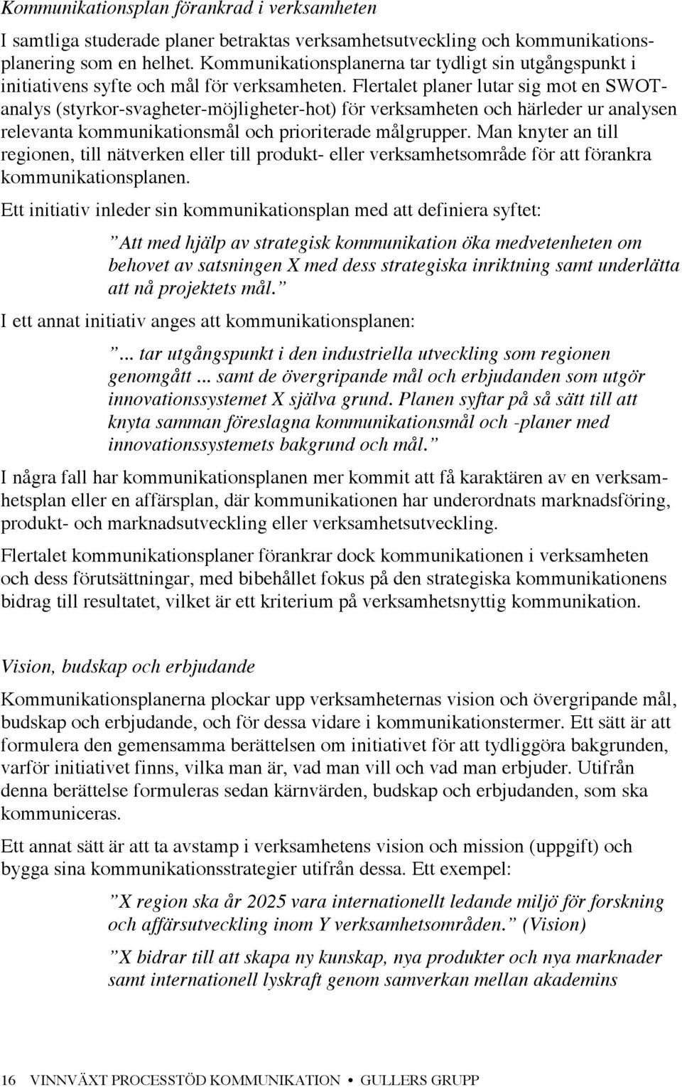 Flertalet planer lutar sig mot en SWOTanalys (styrkor-svagheter-möjligheter-hot) för verksamheten och härleder ur analysen relevanta kommunikationsmål och prioriterade målgrupper.