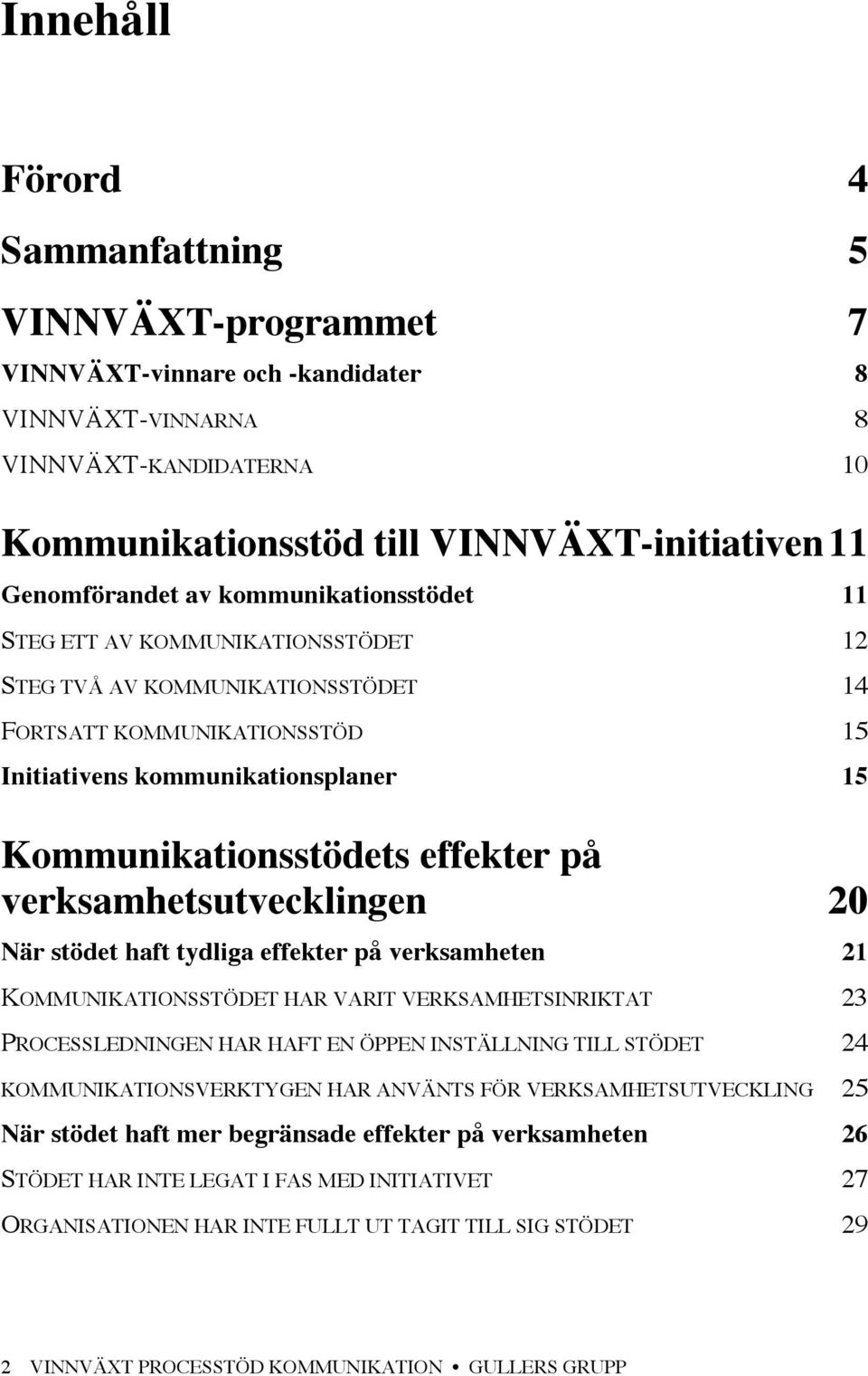 på verksamhetsutvecklingen 20 När stödet haft tydliga effekter på verksamheten 21 KOMMUNIKATIONSSTÖDET HAR VARIT VERKSAMHETSINRIKTAT 23 PROCESSLEDNINGEN HAR HAFT EN ÖPPEN INSTÄLLNING TILL STÖDET 24