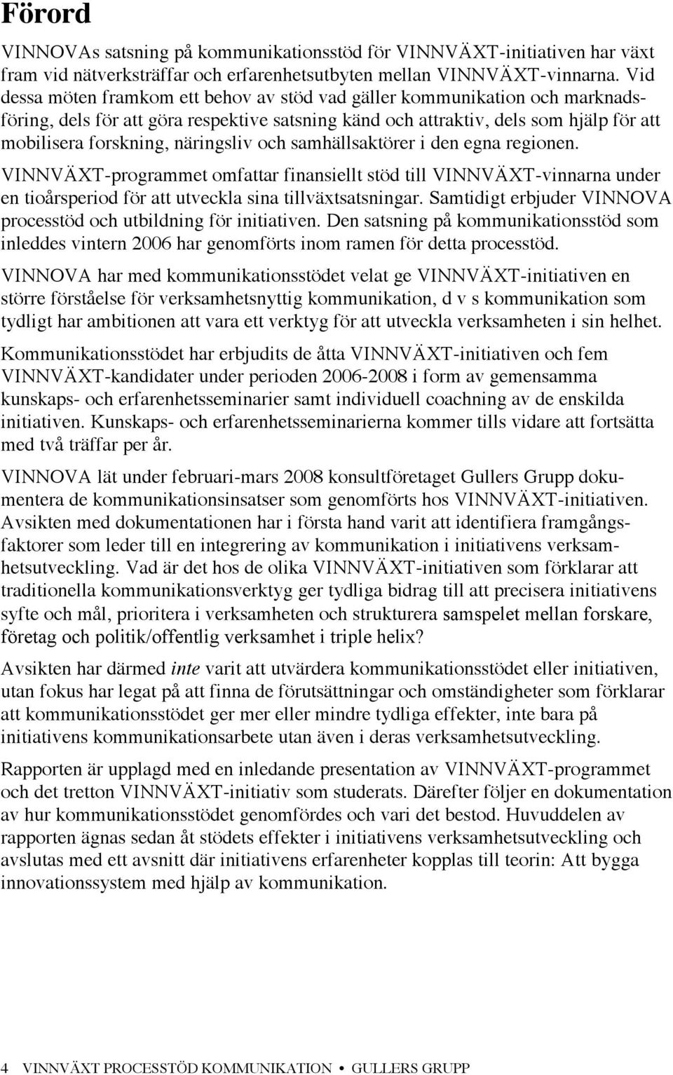 näringsliv och samhällsaktörer i den egna regionen. VINNVÄXT-programmet omfattar finansiellt stöd till VINNVÄXT-vinnarna under en tioårsperiod för att utveckla sina tillväxtsatsningar.