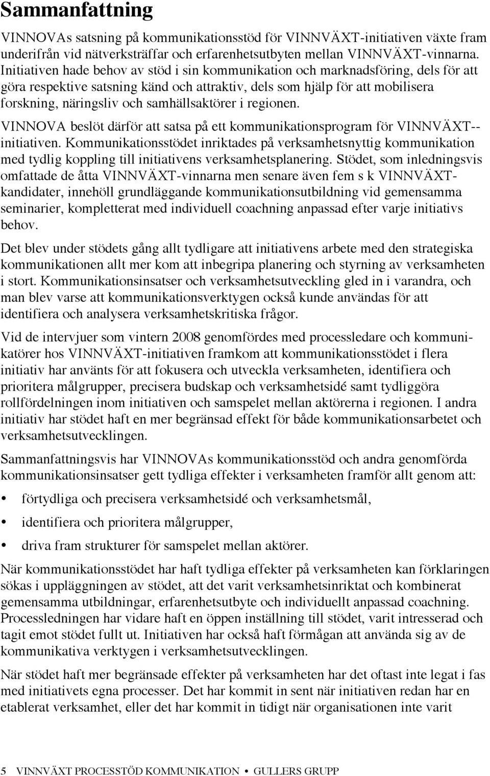 samhällsaktörer i regionen. VINNOVA beslöt därför att satsa på ett kommunikationsprogram för VINNVÄXT-- initiativen.
