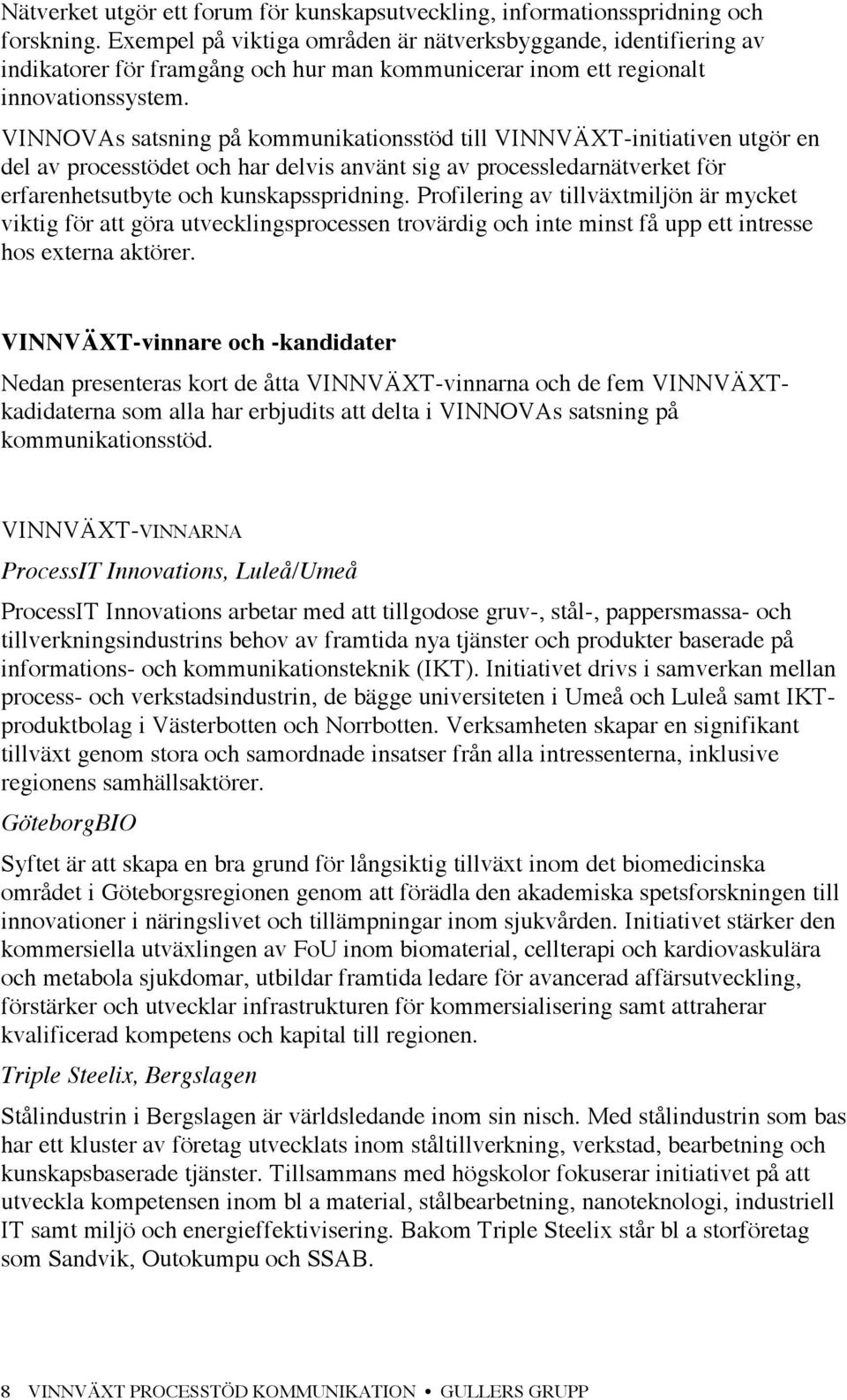 VINNOVAs satsning på kommunikationsstöd till VINNVÄXT-initiativen utgör en del av processtödet och har delvis använt sig av processledarnätverket för erfarenhetsutbyte och kunskapsspridning.