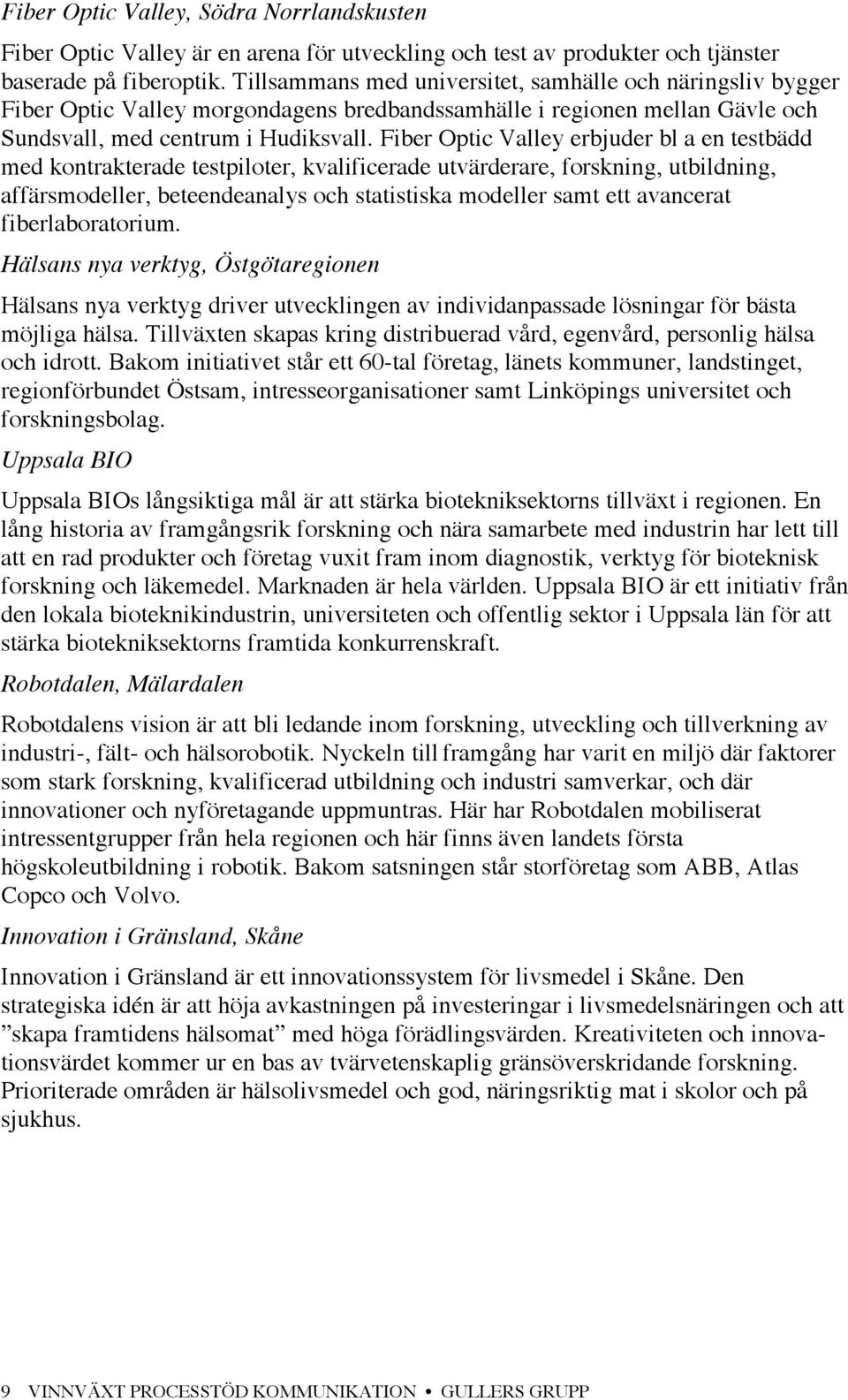 Fiber Optic Valley erbjuder bl a en testbädd med kontrakterade testpiloter, kvalificerade utvärderare, forskning, utbildning, affärsmodeller, beteendeanalys och statistiska modeller samt ett