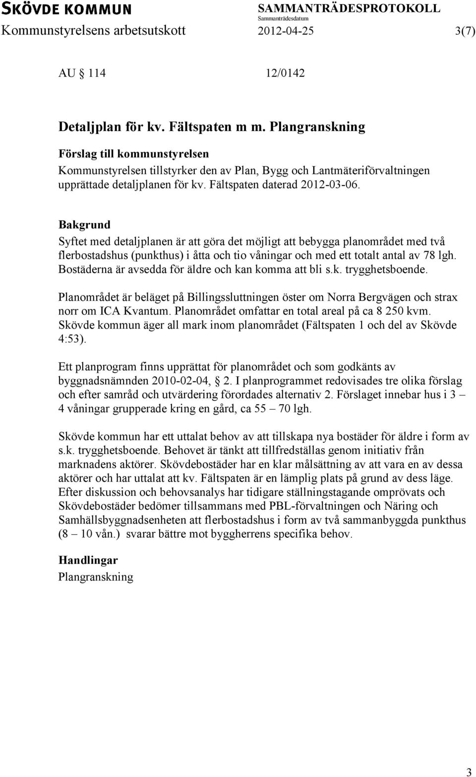 Bakgrund Syftet med detaljplanen är att göra det möjligt att bebygga planområdet med två flerbostadshus (punkthus) i åtta och tio våningar och med ett totalt antal av 78 lgh.