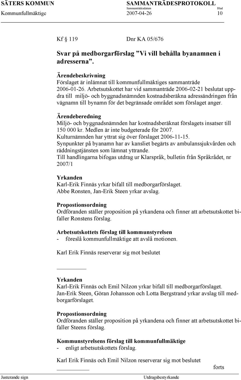 Arbetsutskottet har vid sammanträde 2006-02-21 beslutat uppdra till miljö- och byggnadsnämnden kostnadsberäkna adressändringen från vägnamn till bynamn för det begränsade området som förslaget anger.