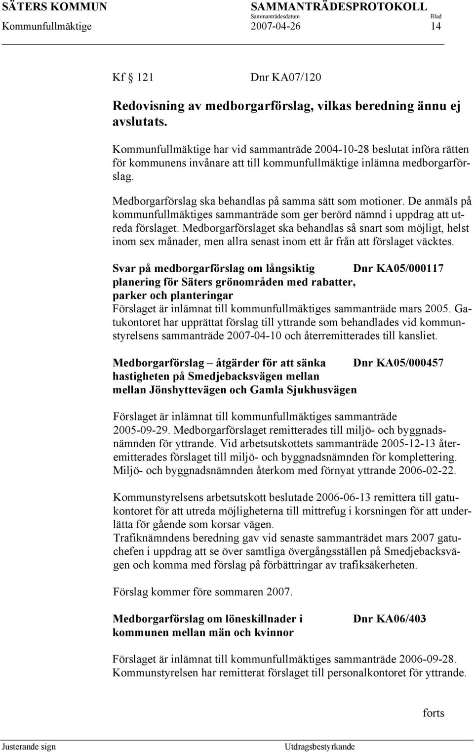 Medborgarförslag ska behandlas på samma sätt som motioner. De anmäls på kommunfullmäktiges sammanträde som ger berörd nämnd i uppdrag att utreda förslaget.