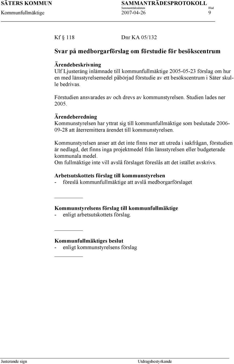 Ärendeberedning Kommunstyrelsen har yttrat sig till kommunfullmäktige som beslutade 2006-09-28 att återremittera ärendet till kommunstyrelsen.