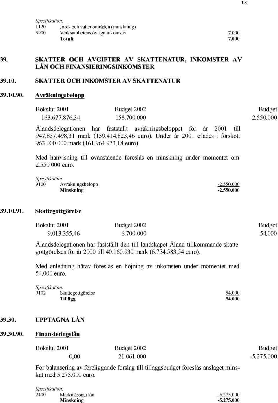 000 Ålandsdelegationen har fastställt avräkningsbeloppet för år 2001 till 947.837.498,31 mark (159.414.823,46 euro). Under år 2001 erlades i förskott 963.000.000 mark (161.964.973,18 euro).