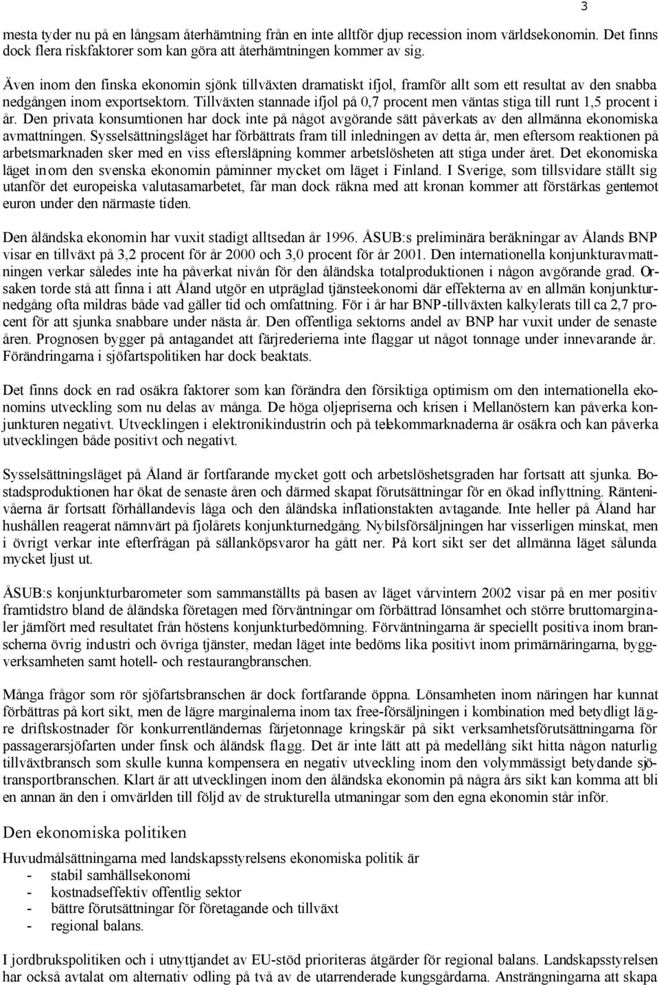 Tillväxten stannade ifjol på 0,7 procent men väntas stiga till runt 1,5 procent i år. Den privata konsumtionen har dock inte på något avgörande sätt påverkats av den allmänna ekonomiska avmattningen.