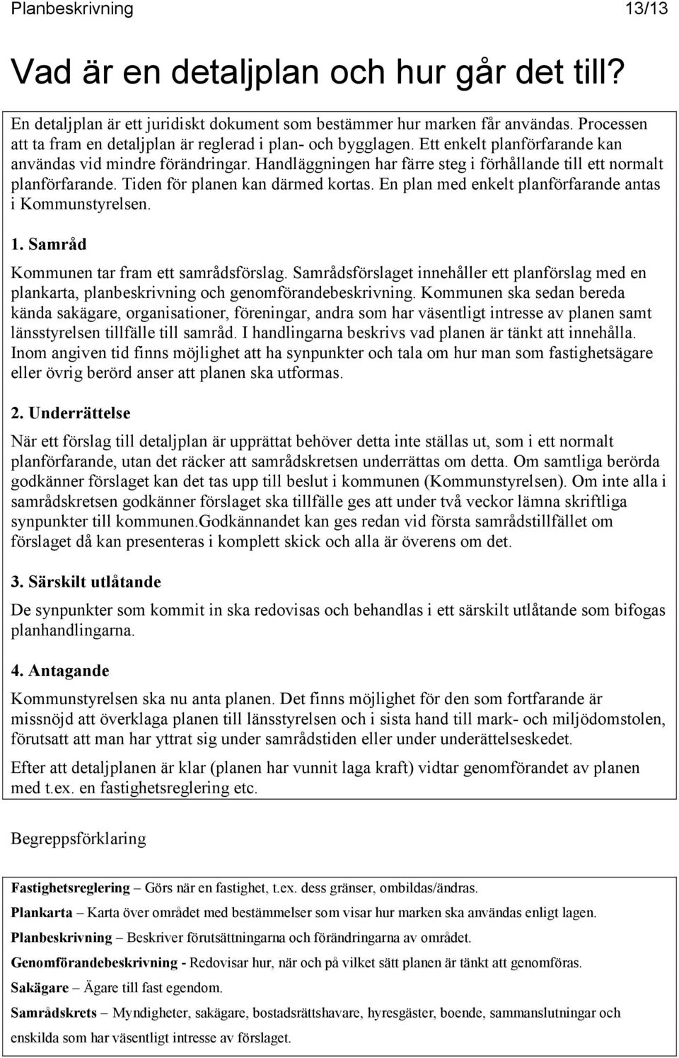 En plan med enkelt planförfarande antas i Kommunstyrelsen. 1. Samråd Kommunen tar fram ett samrådsförslag.