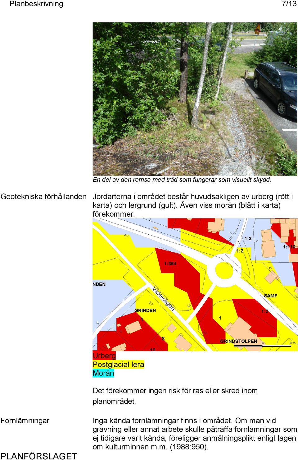 Även viss morän (blått i karta) förekommer. Urberg Postglacial lera Morän Det förekommer ingen risk för ras eller skred inom planområdet.