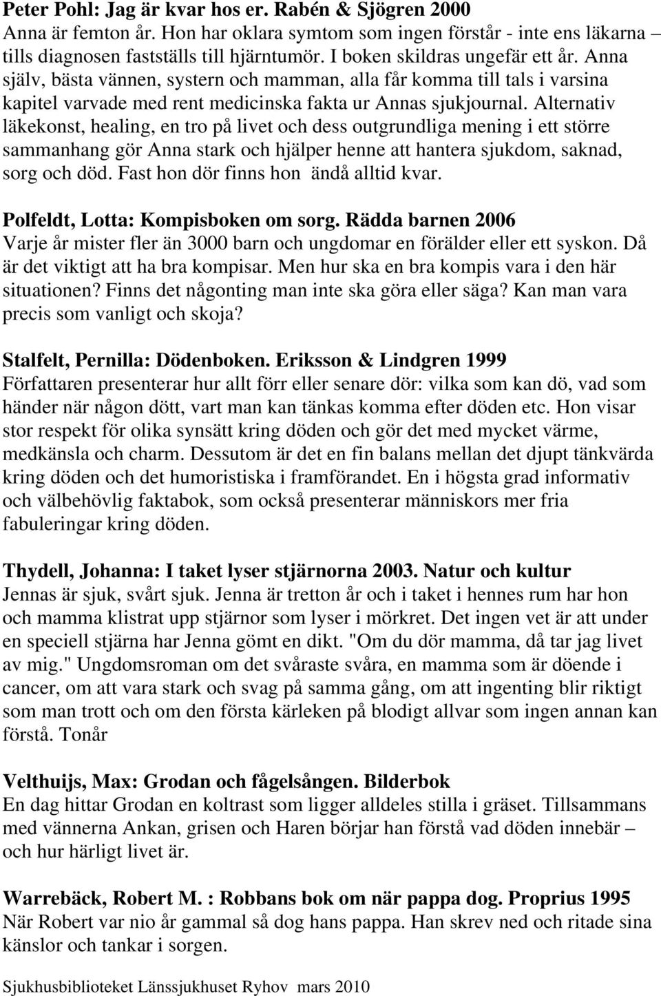 Alternativ läkekonst, healing, en tro på livet och dess outgrundliga mening i ett större sammanhang gör Anna stark och hjälper henne att hantera sjukdom, saknad, sorg och död.